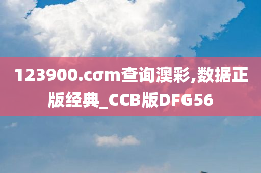 123900.cσm查询澳彩,数据正版经典_CCB版DFG56