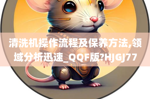 清洗机操作流程及保养方法,领域分析迅速_QQF版?HJGJ77