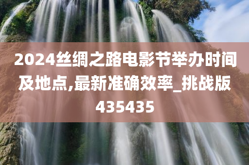 2024丝绸之路电影节举办时间及地点,最新准确效率_挑战版435435