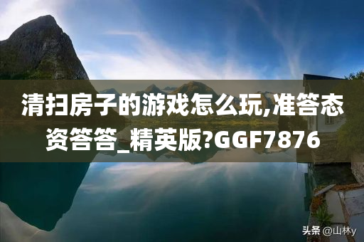 清扫房子的游戏怎么玩,准答态资答答_精英版?GGF7876