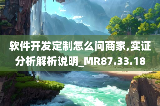 软件开发定制怎么问商家,实证分析解析说明_MR87.33.18