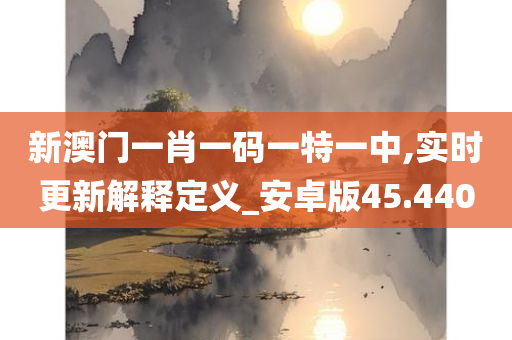 新澳门一肖一码一特一中,实时更新解释定义_安卓版45.440