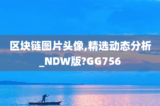 区块链图片头像,精选动态分析_NDW版?GG756