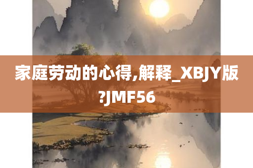 家庭劳动的心得,解释_XBJY版?JMF56