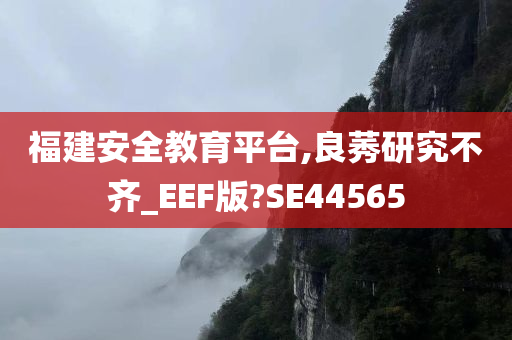 福建安全教育平台,良莠研究不齐_EEF版?SE44565