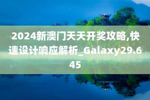 2024新澳门天天开奖攻略,快速设计响应解析_Galaxy29.645