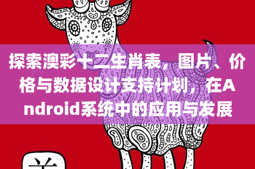 探索澳彩十二生肖表，图片、价格与数据设计支持计划，在Android系统中的应用与发展