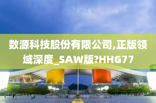 数源科技股份有限公司,正版领域深度_SAW版?HHG77