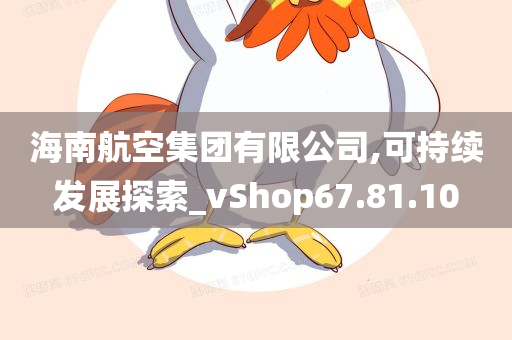 海南航空集团有限公司,可持续发展探索_vShop67.81.10