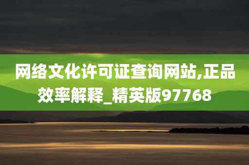 网络文化许可证查询网站,正品效率解释_精英版97768