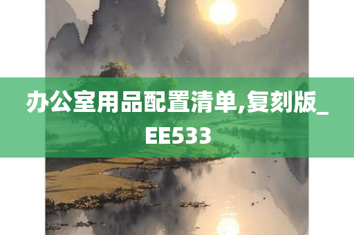 办公室用品配置清单,复刻版_EE533