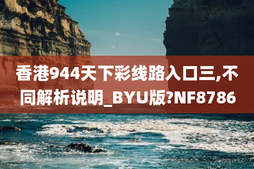 香港944天下彩线路入口三,不同解析说明_BYU版?NF8786