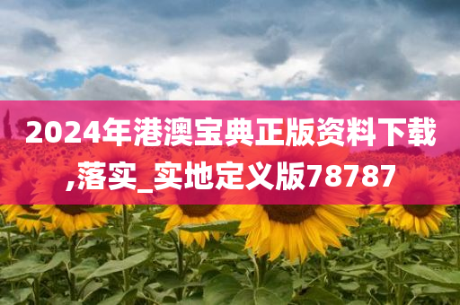 2024年港澳宝典正版资料下载,落实_实地定义版78787