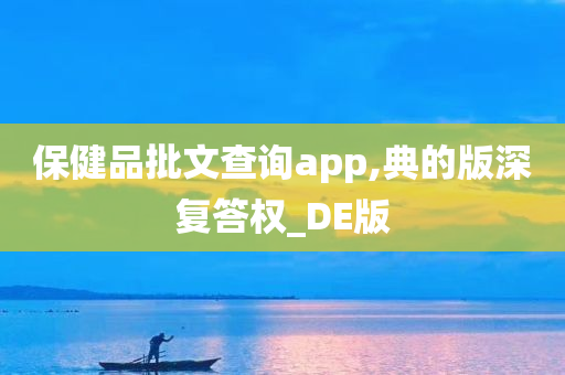 保健品批文查询app,典的版深复答权_DE版