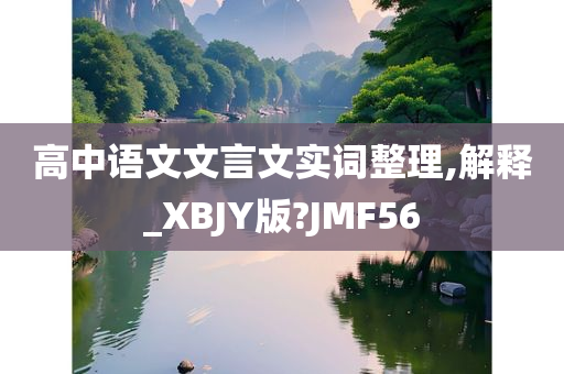 高中语文文言文实词整理,解释_XBJY版?JMF56