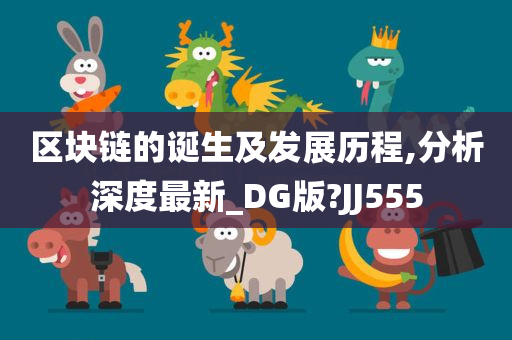 区块链的诞生及发展历程,分析深度最新_DG版?JJ555