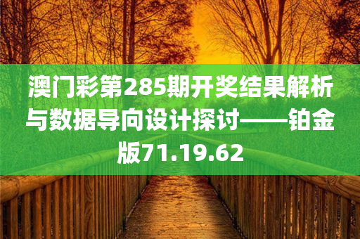 澳门彩第285期开奖结果解析与数据导向设计探讨——铂金版71.19.62