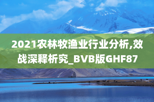 2021农林牧渔业行业分析,效战深释析究_BVB版GHF87