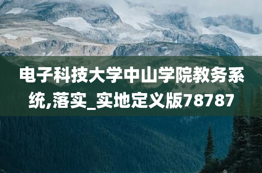 电子科技大学中山学院教务系统,落实_实地定义版78787