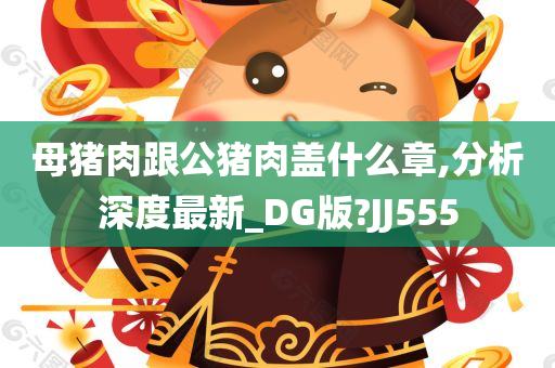 母猪肉跟公猪肉盖什么章,分析深度最新_DG版?JJ555