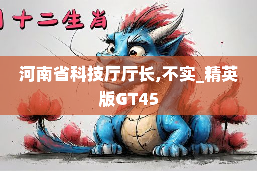 河南省科技厅厅长,不实_精英版GT45