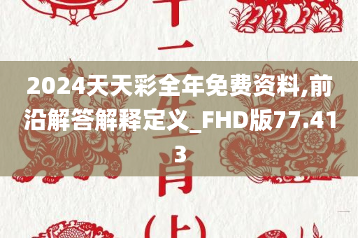 2024天天彩全年免费资料,前沿解答解释定义_FHD版77.413