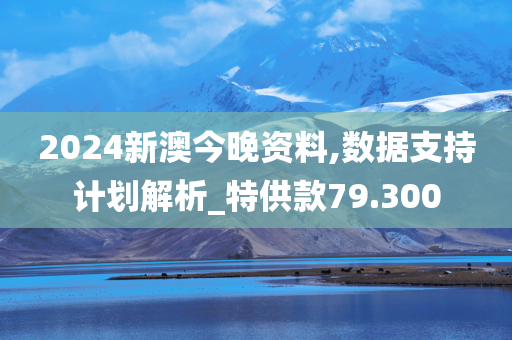 2024新澳今晚资料,数据支持计划解析_特供款79.300