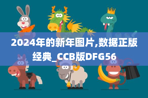 2024年的新年图片,数据正版经典_CCB版DFG56