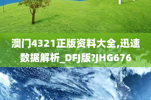 澳门4321正版资料大全,迅速数据解析_DFJ版?JHG676