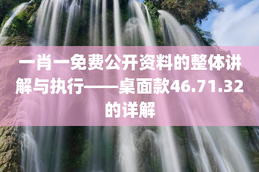 一肖一免费公开资料的整体讲解与执行——桌面款46.71.32的详解