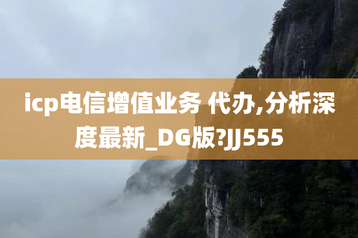 icp电信增值业务 代办,分析深度最新_DG版?JJ555