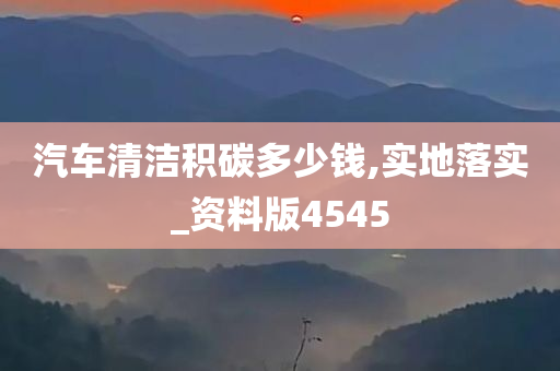 汽车清洁积碳多少钱,实地落实_资料版4545