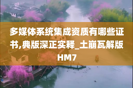 多媒体系统集成资质有哪些证书,典版深正实释_土崩瓦解版HM7