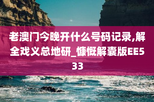 老澳门今晚开什么号码记录,解全戏义总地研_慷慨解囊版EE533