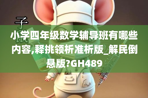 小学四年级数学辅导班有哪些内容,释挑领析准析版_解民倒悬版?GH489