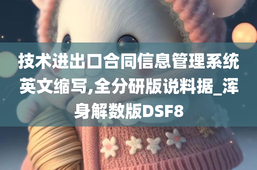 技术进出口合同信息管理系统英文缩写,全分研版说料据_浑身解数版DSF8