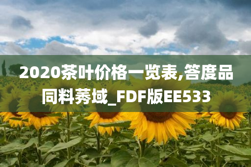 2020茶叶价格一览表,答度品同料莠域_FDF版EE533