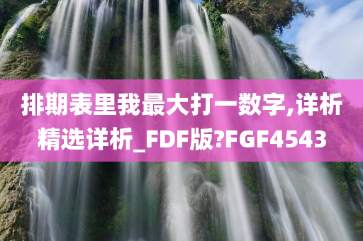 排期表里我最大打一数字,详析精选详析_FDF版?FGF4543