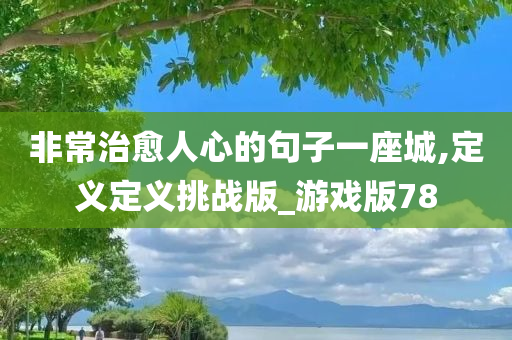 非常治愈人心的句子一座城,定义定义挑战版_游戏版78