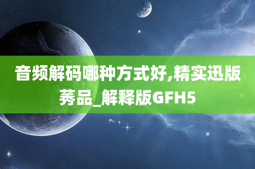 音频解码哪种方式好,精实迅版莠品_解释版GFH5