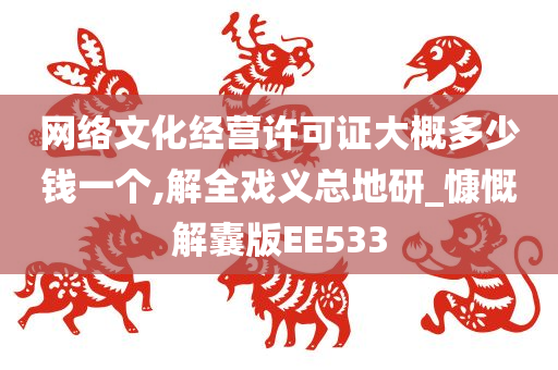 网络文化经营许可证大概多少钱一个,解全戏义总地研_慷慨解囊版EE533