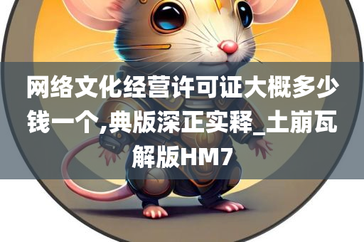 网络文化经营许可证大概多少钱一个,典版深正实释_土崩瓦解版HM7