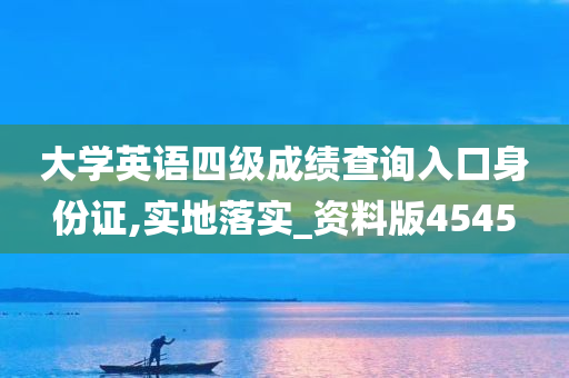 大学英语四级成绩查询入口身份证,实地落实_资料版4545