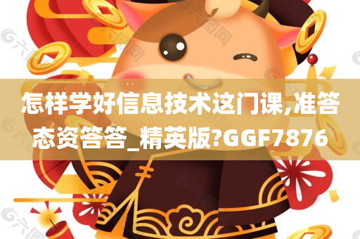 怎样学好信息技术这门课,准答态资答答_精英版?GGF7876