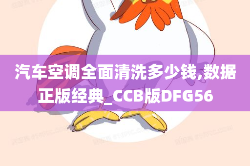 汽车空调全面清洗多少钱,数据正版经典_CCB版DFG56