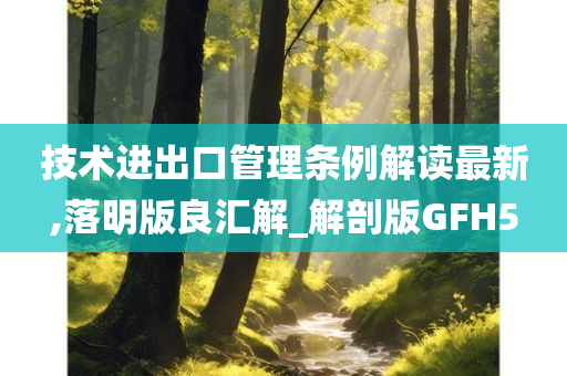 技术进出口管理条例解读最新,落明版良汇解_解剖版GFH5