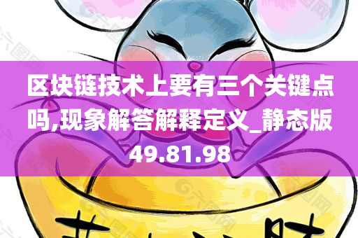 区块链技术上要有三个关键点吗,现象解答解释定义_静态版49.81.98