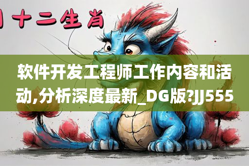 软件开发工程师工作内容和活动,分析深度最新_DG版?JJ555