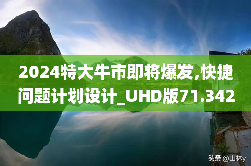 2024特大牛市即将爆发,快捷问题计划设计_UHD版71.342