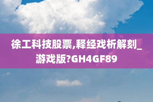 徐工科技股票,释经戏析解刻_游戏版?GH4GF89